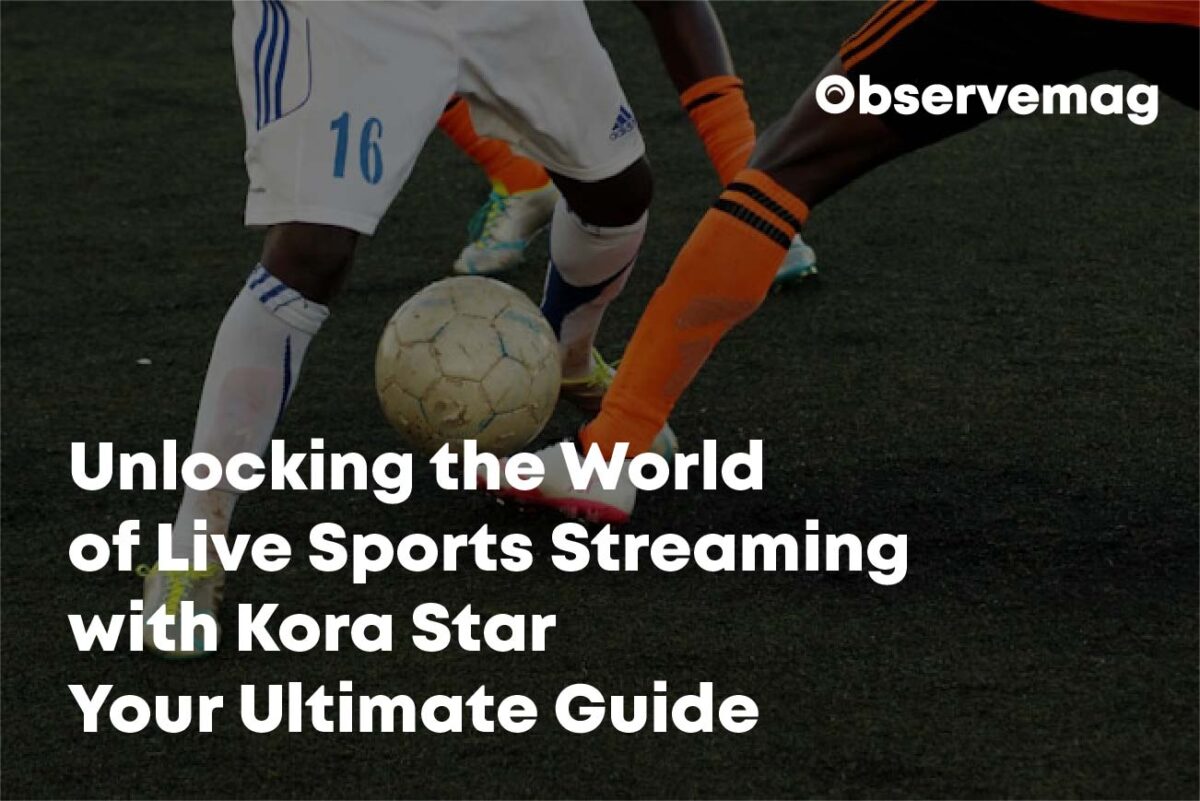 Unlocking the World of Live Sports Streaming with Kora Star: Your